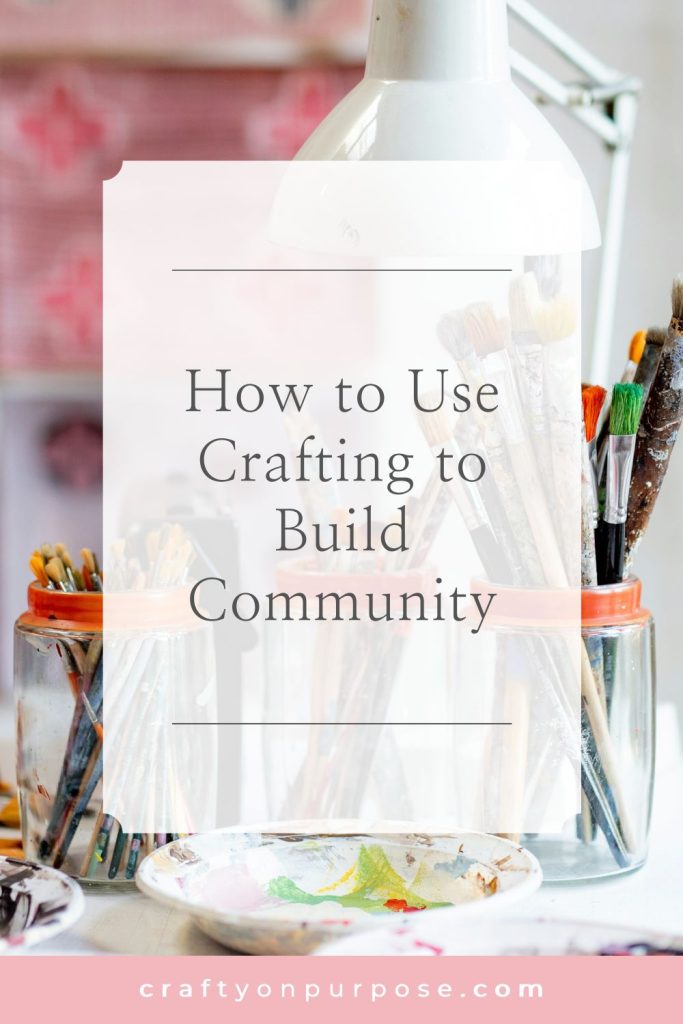 How to Use Crafting to Build Community- Crafty of Purpose